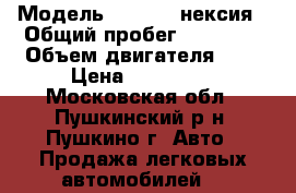  › Модель ­ Daewoo нексия › Общий пробег ­ 80 000 › Объем двигателя ­ 2 › Цена ­ 170 000 - Московская обл., Пушкинский р-н, Пушкино г. Авто » Продажа легковых автомобилей   